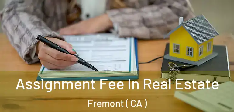 Assignment Fee In Real Estate Fremont ( CA )