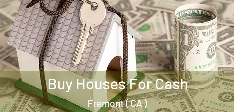 Buy Houses For Cash Fremont ( CA )