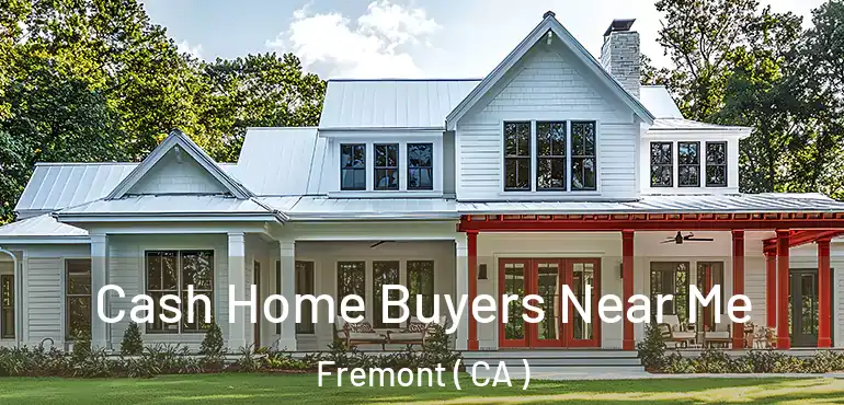 Cash Home Buyers Near Me Fremont ( CA )