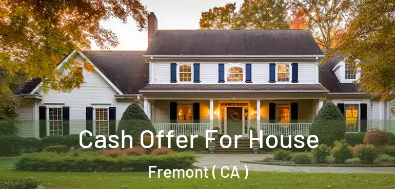 Cash Offer For House Fremont ( CA )