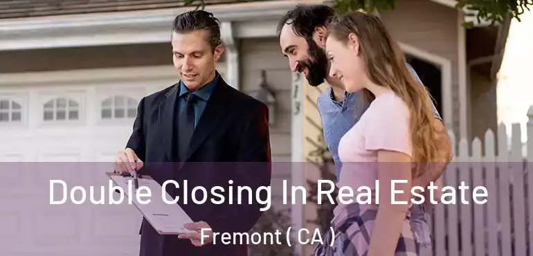 Double Closing In Real Estate Fremont ( CA )