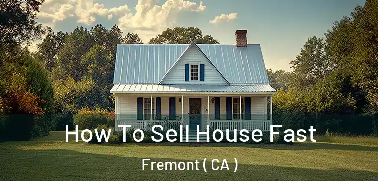 How To Sell House Fast Fremont ( CA )