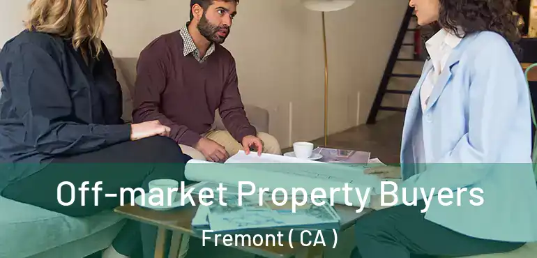 Off-market Property Buyers Fremont ( CA )