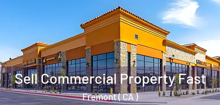 Sell Commercial Property Fast Fremont ( CA )