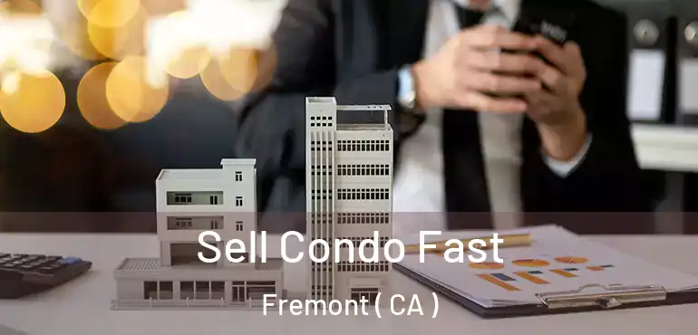 Sell Condo Fast Fremont ( CA )