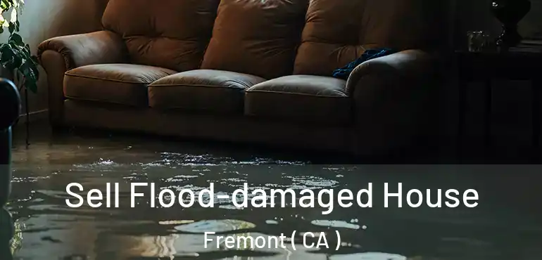 Sell Flood-damaged House Fremont ( CA )