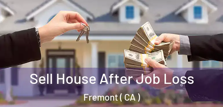 Sell House After Job Loss Fremont ( CA )