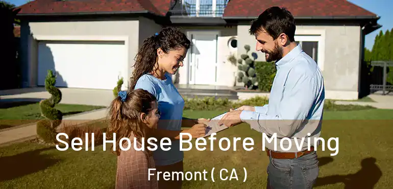 Sell House Before Moving Fremont ( CA )