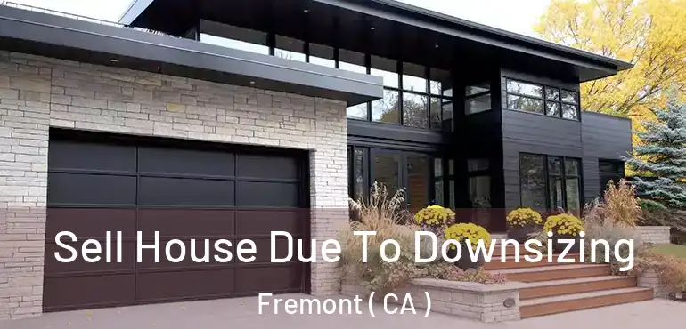 Sell House Due To Downsizing Fremont ( CA )