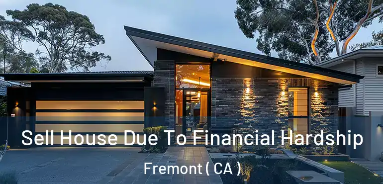 Sell House Due To Financial Hardship Fremont ( CA )
