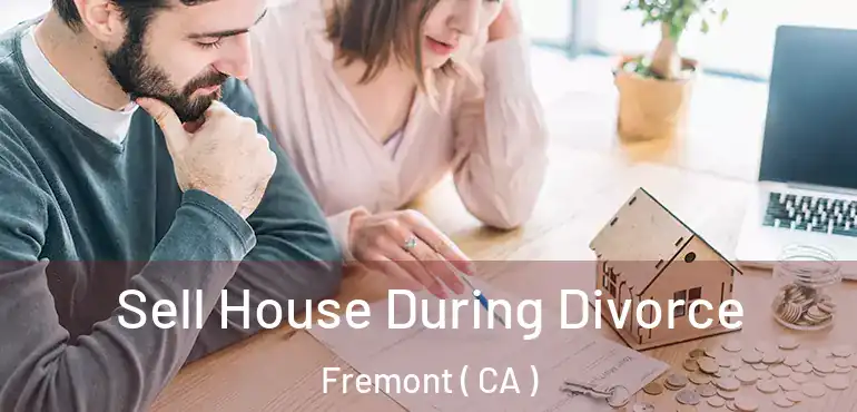Sell House During Divorce Fremont ( CA )