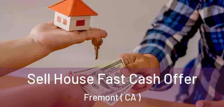 Sell House Fast Cash Offer Fremont ( CA )