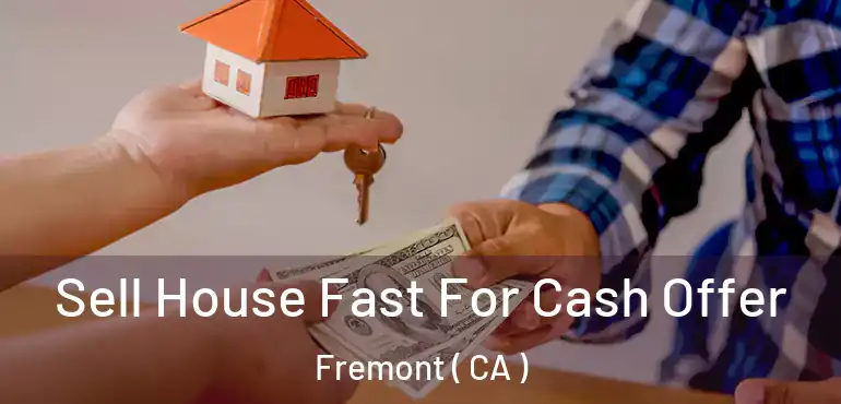 Sell House Fast For Cash Offer Fremont ( CA )