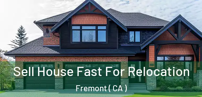 Sell House Fast For Relocation Fremont ( CA )
