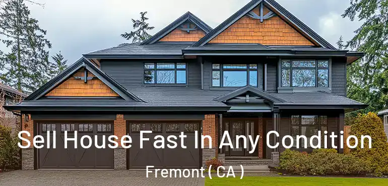 Sell House Fast In Any Condition Fremont ( CA )