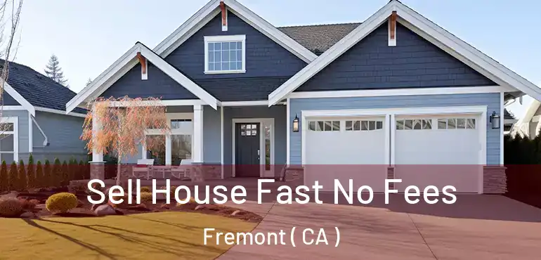 Sell House Fast No Fees Fremont ( CA )