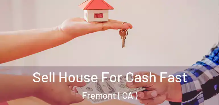 Sell House For Cash Fast Fremont ( CA )