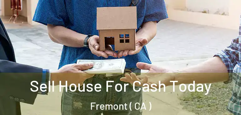 Sell House For Cash Today Fremont ( CA )