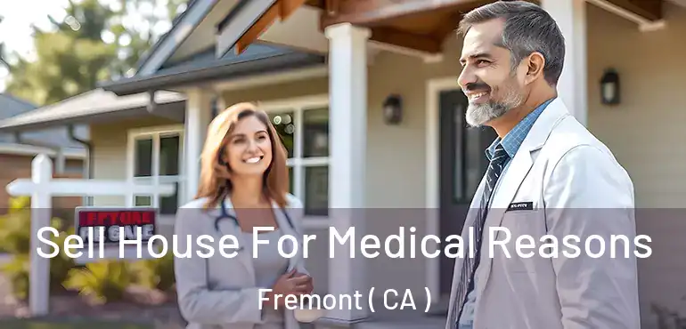 Sell House For Medical Reasons Fremont ( CA )