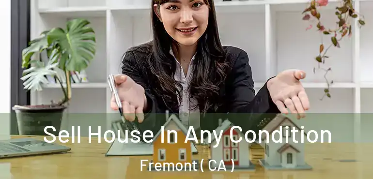 Sell House In Any Condition Fremont ( CA )