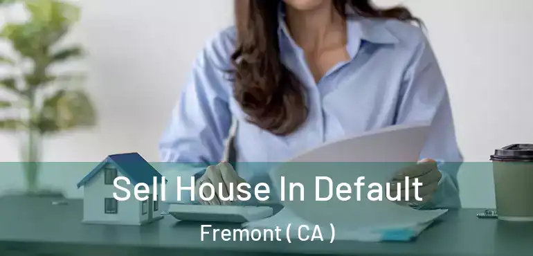 Sell House In Default Fremont ( CA )
