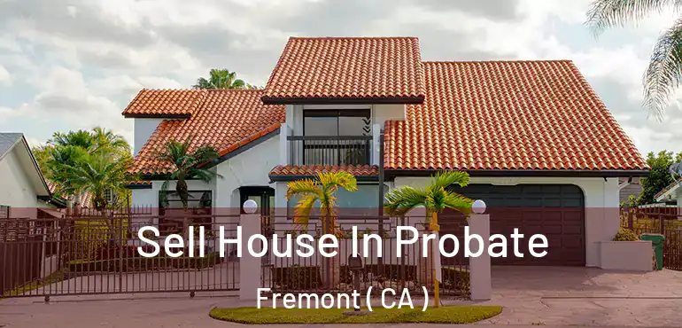 Sell House In Probate Fremont ( CA )