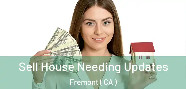 Sell House Needing Updates Fremont ( CA )