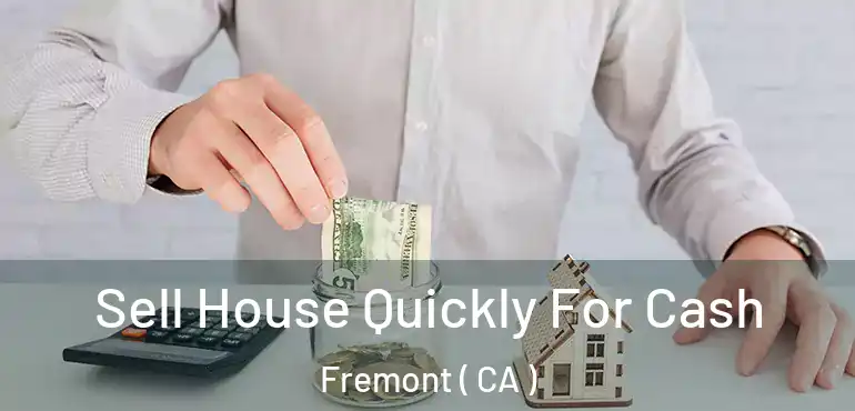 Sell House Quickly For Cash Fremont ( CA )