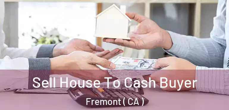 Sell House To Cash Buyer Fremont ( CA )