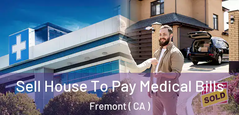 Sell House To Pay Medical Bills Fremont ( CA )