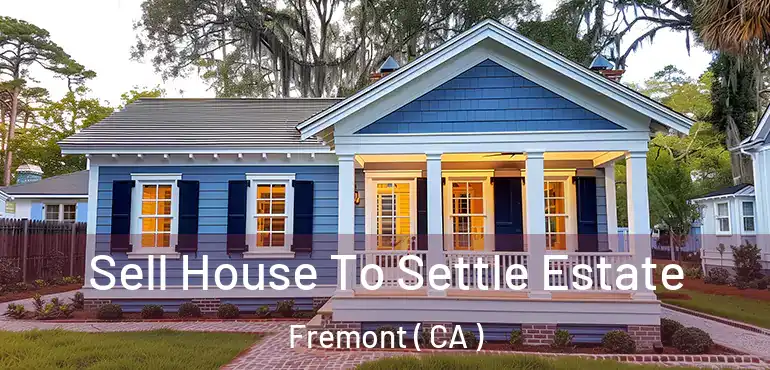 Sell House To Settle Estate Fremont ( CA )