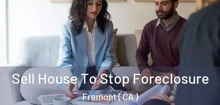 Sell House To Stop Foreclosure Fremont ( CA )