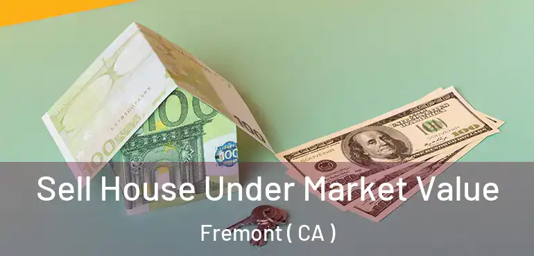 Sell House Under Market Value Fremont ( CA )