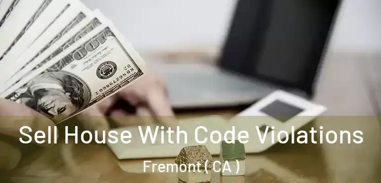 Sell House With Code Violations Fremont ( CA )