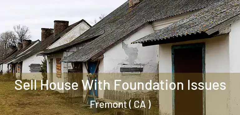 Sell House With Foundation Issues Fremont ( CA )