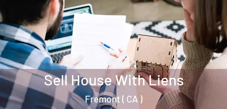 Sell House With Liens Fremont ( CA )
