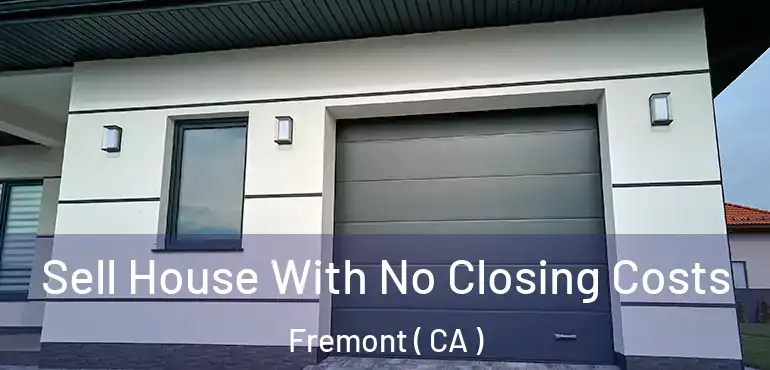 Sell House With No Closing Costs Fremont ( CA )