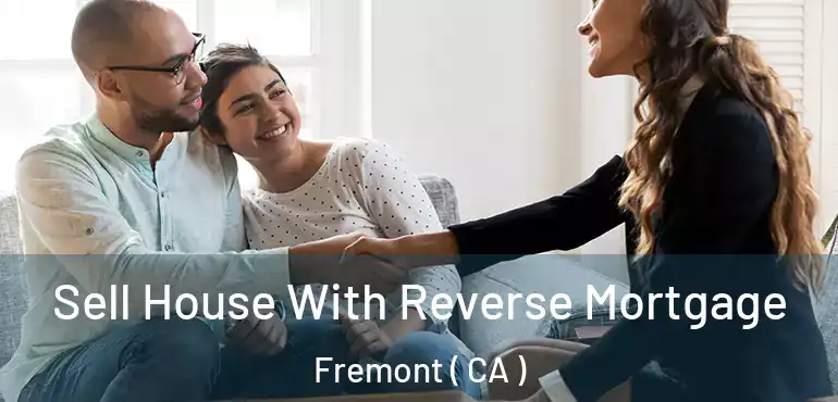  Sell House With Reverse Mortgage Fremont ( CA )