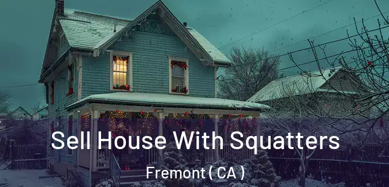 Sell House With Squatters Fremont ( CA )