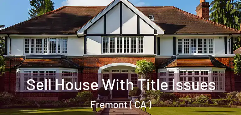 Sell House With Title Issues Fremont ( CA )