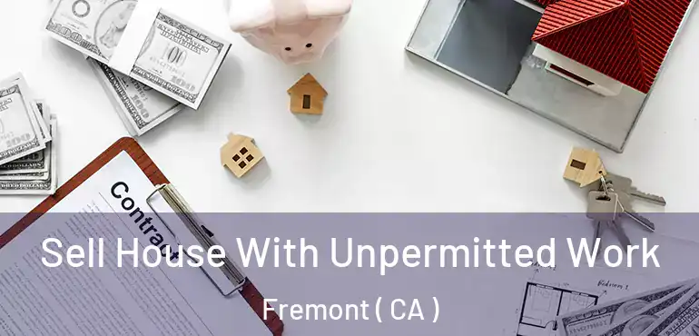 Sell House With Unpermitted Work Fremont ( CA )