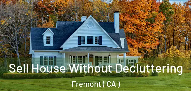 Sell House Without Decluttering Fremont ( CA )