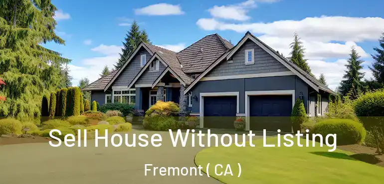 Sell House Without Listing Fremont ( CA )