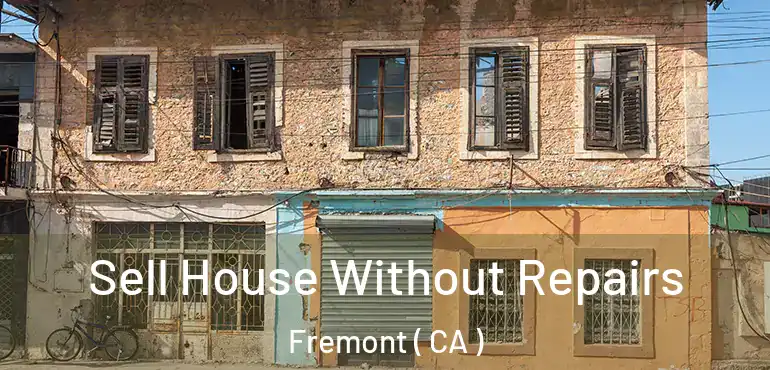 Sell House Without Repairs Fremont ( CA )