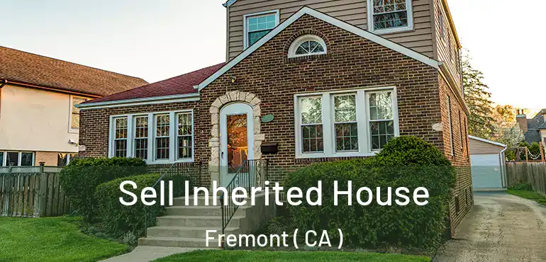 Sell Inherited House Fremont ( CA )