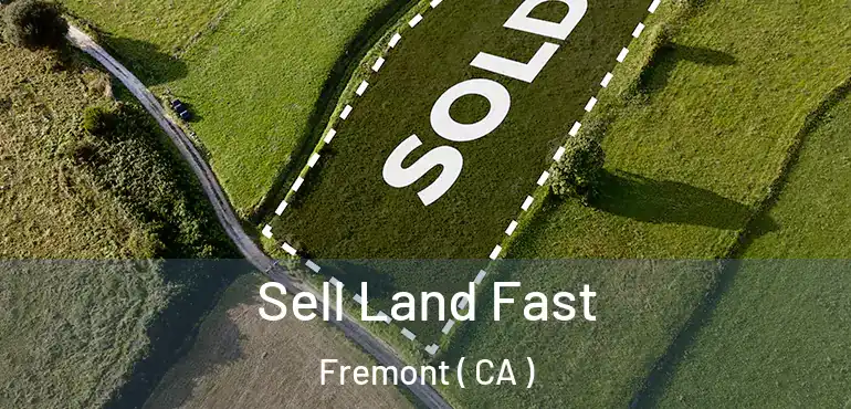 Sell Land Fast Fremont ( CA )