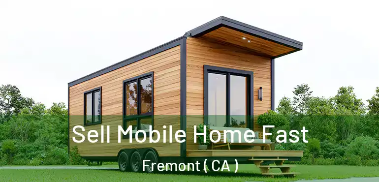 Sell Mobile Home Fast Fremont ( CA )