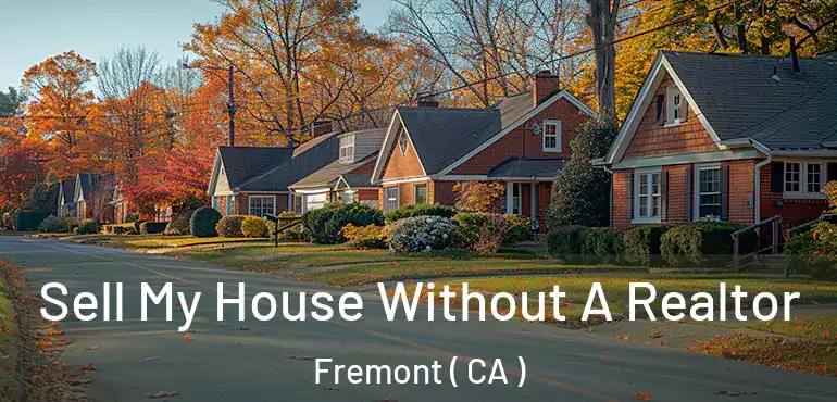 Sell My House Without A Realtor Fremont ( CA )