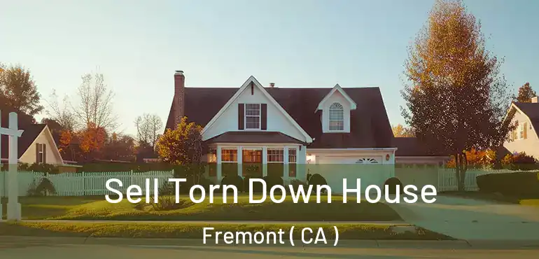 Sell Torn Down House Fremont ( CA )