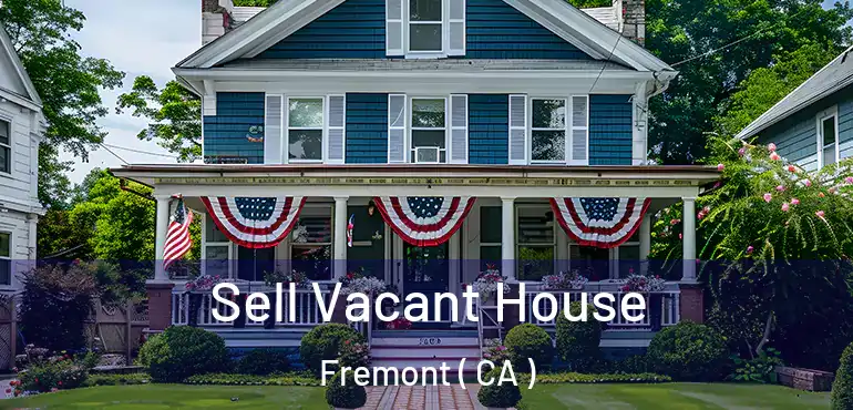 Sell Vacant House Fremont ( CA )